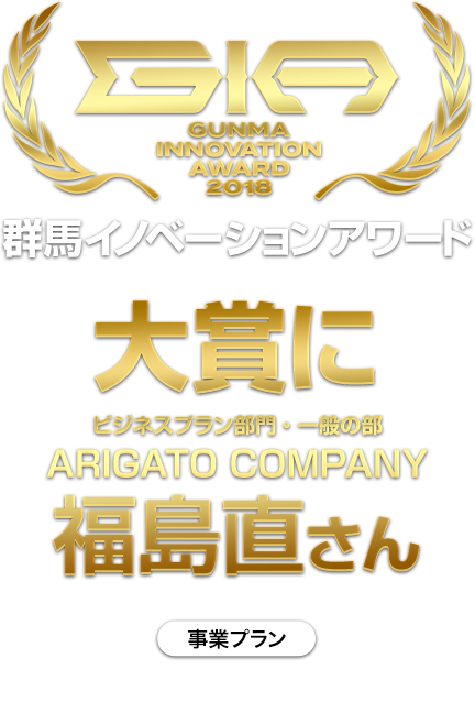 GIA GUNMA INNOVATION AWARD 2018 群馬イノベーションアワード大賞にビジネスプラン部門・一般の部 ARIGATO COMPANY福島直さん