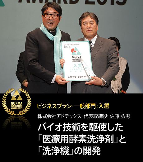 ビジネスプラン・一般部門：入選 株式会社アドテックス  代表取締役  佐藤 弘男 バイオ技術を駆使した 「医療用酵素洗浄剤」と 「洗浄機」の開発