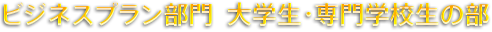 ビジネスプラン部門  大学生・専門学校生の部