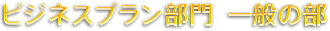 ビジネスプラン部門  一般の部