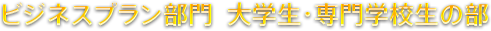 ビジネスプラン部門  大学生・専門学校生の部